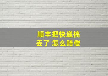 顺丰把快递搞丢了 怎么赔偿